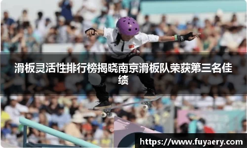 滑板灵活性排行榜揭晓南京滑板队荣获第三名佳绩