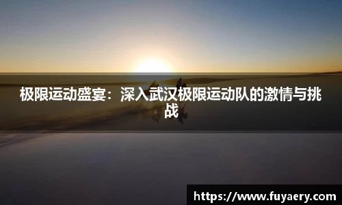 极限运动盛宴：深入武汉极限运动队的激情与挑战