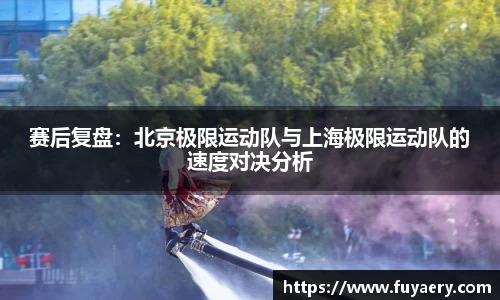 赛后复盘：北京极限运动队与上海极限运动队的速度对决分析