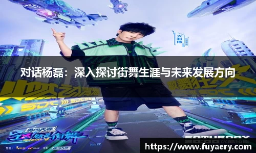 对话杨磊：深入探讨街舞生涯与未来发展方向