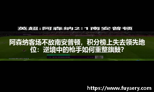 阿森纳客场不敌南安普顿，积分榜上失去领先地位：逆境中的枪手如何重整旗鼓？
