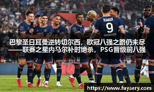 巴黎圣日耳曼逆转切尔西，欧冠八强之路仍未尽——联赛之星内马尔补时绝杀，PSG晋级前八强