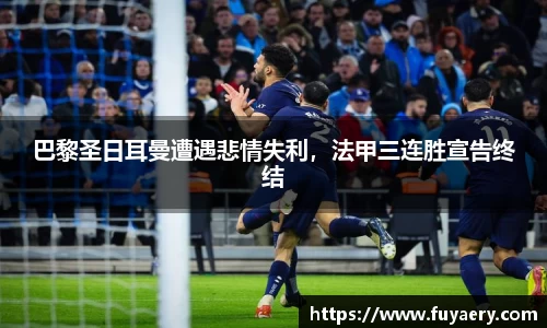 巴黎圣日耳曼遭遇悲情失利，法甲三连胜宣告终结