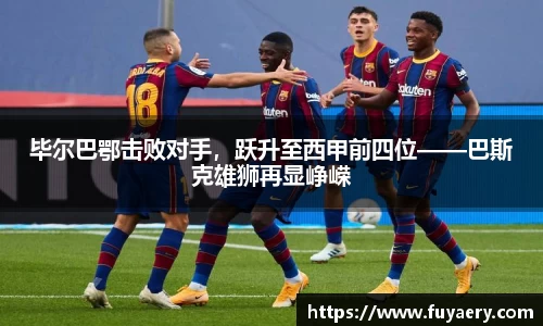 毕尔巴鄂击败对手，跃升至西甲前四位——巴斯克雄狮再显峥嵘