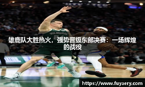 雄鹿队大胜热火，强势晋级东部决赛：一场辉煌的战役