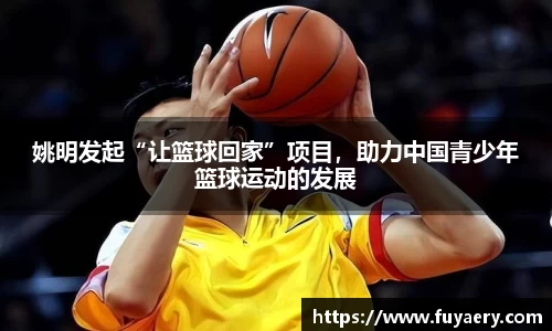姚明发起“让篮球回家”项目，助力中国青少年篮球运动的发展