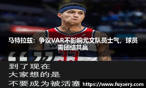 马特拉兹：争议VAR不影响尤文队员士气，球员需团结共赢