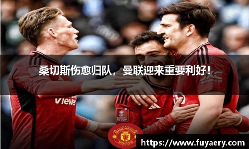 桑切斯伤愈归队，曼联迎来重要利好！