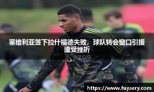 塞维利亚签下拉什福德失败，球队转会窗口引援遭受挫折