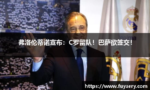 弗洛伦蒂诺宣布：C罗留队！巴萨欲签交！