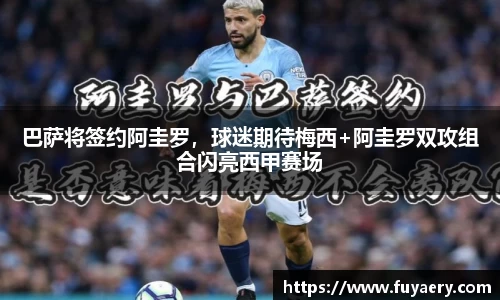 巴萨将签约阿圭罗，球迷期待梅西+阿圭罗双攻组合闪亮西甲赛场
