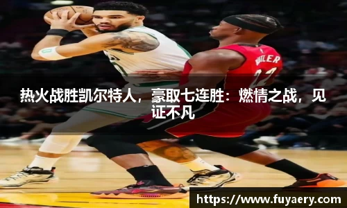 热火战胜凯尔特人，豪取七连胜：燃情之战，见证不凡