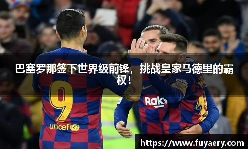 巴塞罗那签下世界级前锋，挑战皇家马德里的霸权！
