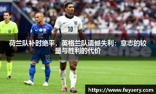 荷兰队补时绝平，英格兰队遗憾失利：意志的较量与胜利的代价