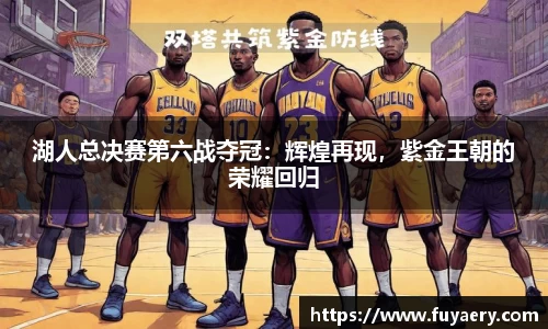 湖人总决赛第六战夺冠：辉煌再现，紫金王朝的荣耀回归