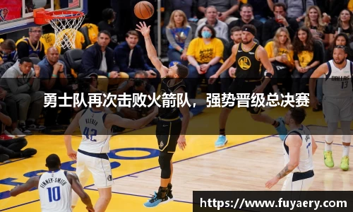 勇士队再次击败火箭队，强势晋级总决赛