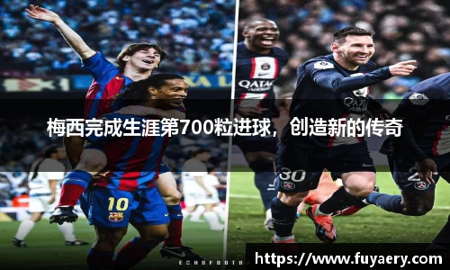梅西完成生涯第700粒进球，创造新的传奇