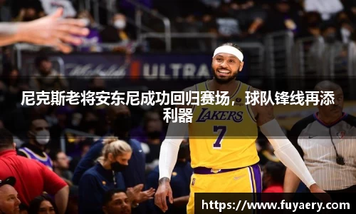 尼克斯老将安东尼成功回归赛场，球队锋线再添利器