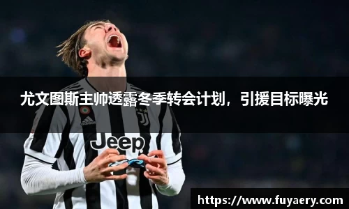 尤文图斯主帅透露冬季转会计划，引援目标曝光
