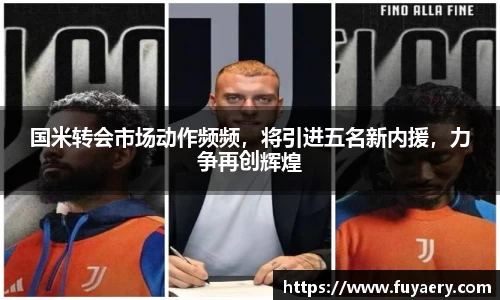 国米转会市场动作频频，将引进五名新内援，力争再创辉煌