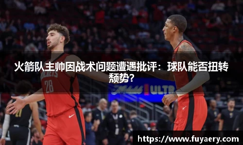 火箭队主帅因战术问题遭遇批评：球队能否扭转颓势？