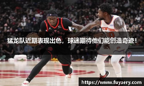猛龙队近期表现出色，球迷期待他们能创造奇迹！
