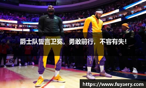 爵士队誓言卫冕，勇敢前行，不容有失！