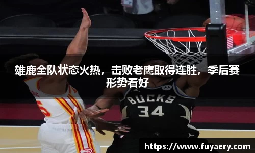 雄鹿全队状态火热，击败老鹰取得连胜，季后赛形势看好