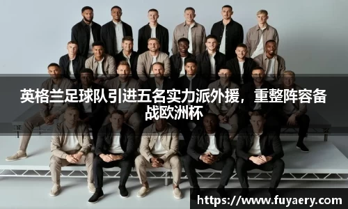 英格兰足球队引进五名实力派外援，重整阵容备战欧洲杯