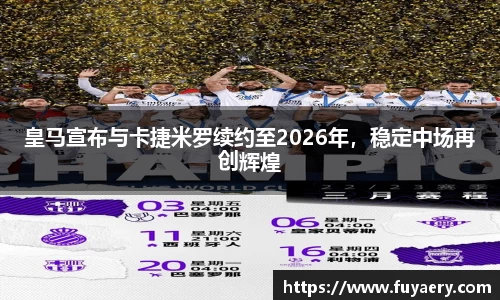 皇马宣布与卡捷米罗续约至2026年，稳定中场再创辉煌