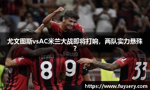 尤文图斯vsAC米兰大战即将打响，两队实力悬殊？