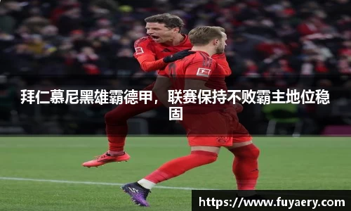 拜仁慕尼黑雄霸德甲，联赛保持不败霸主地位稳固