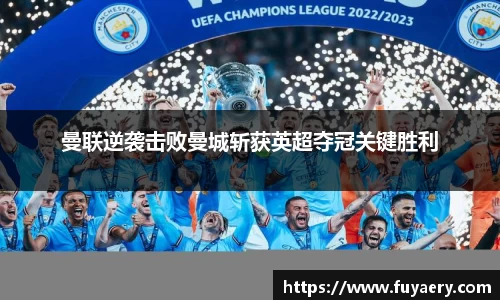曼联逆袭击败曼城斩获英超夺冠关键胜利