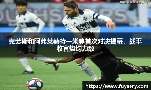 克劳斯和阿弗莱赫特一米丳首次对决揭幕，战平收官势均力敌