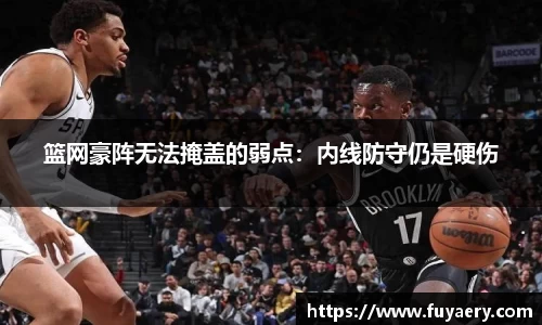 篮网豪阵无法掩盖的弱点：内线防守仍是硬伤