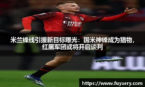 米兰锋线引援新目标曝光：国米神锋成为猎物，红黑军团或将开启谈判