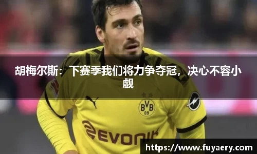 胡梅尔斯：下赛季我们将力争夺冠，决心不容小觑