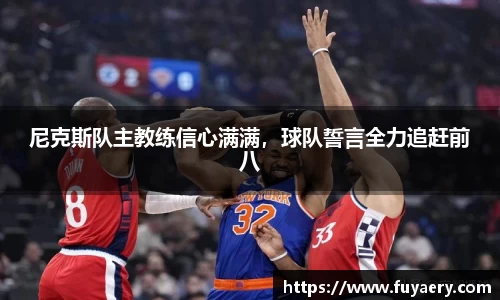 尼克斯队主教练信心满满，球队誓言全力追赶前八