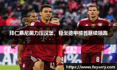 拜仁慕尼黑力压汉堡，稳坐德甲榜首继续领跑