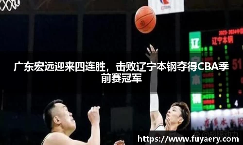 广东宏远迎来四连胜，击败辽宁本钢夺得CBA季前赛冠军