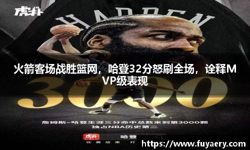 火箭客场战胜篮网，哈登32分怒刷全场，诠释MVP级表现