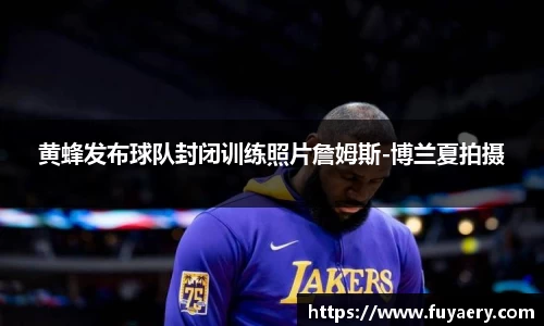 黄蜂发布球队封闭训练照片詹姆斯-博兰夏拍摄