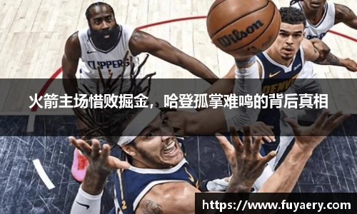 火箭主场惜败掘金，哈登孤掌难鸣的背后真相