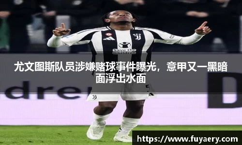 尤文图斯队员涉嫌赌球事件曝光，意甲又一黑暗面浮出水面