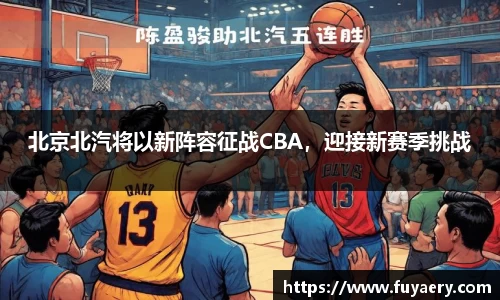 北京北汽将以新阵容征战CBA，迎接新赛季挑战