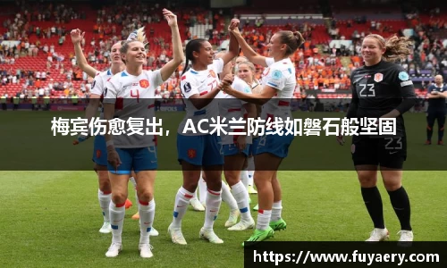 梅宾伤愈复出，AC米兰防线如磐石般坚固