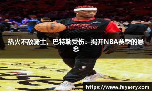 热火不敌骑士，巴特勒受伤：揭开NBA赛季的悬念