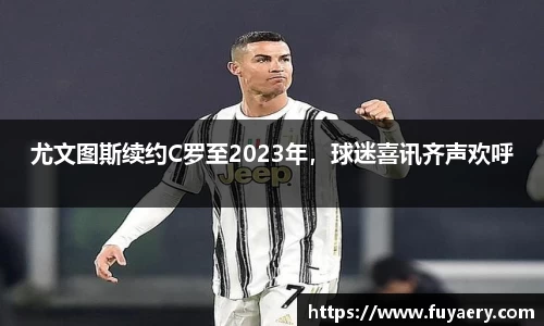 尤文图斯续约C罗至2023年，球迷喜讯齐声欢呼