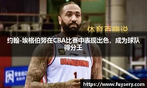 约翰-埃格伯努在CBA比赛中表现出色，成为球队得分王