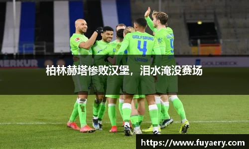 柏林赫塔惨败汉堡，泪水淹没赛场